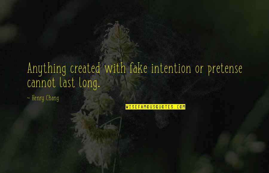 Mean Gurlz Quotes By Henry Chang: Anything created with fake intention or pretense cannot