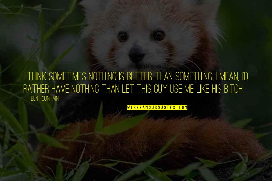 Mean Guy Quotes By Ben Fountain: I think sometimes nothing is better than something.