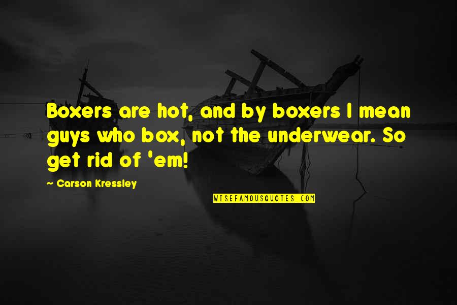 Mean Guy Quotes By Carson Kressley: Boxers are hot, and by boxers I mean