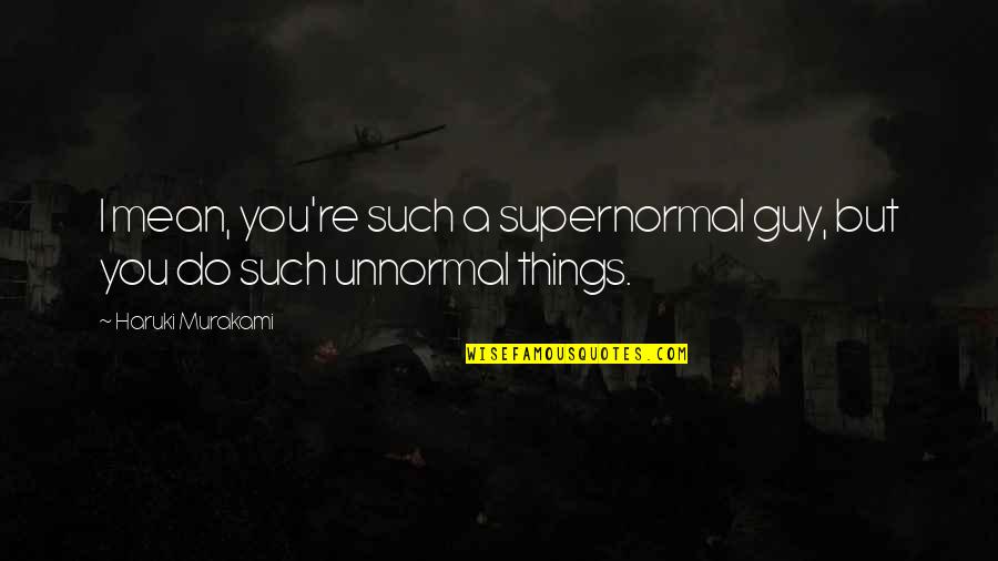 Mean Guy Quotes By Haruki Murakami: I mean, you're such a supernormal guy, but
