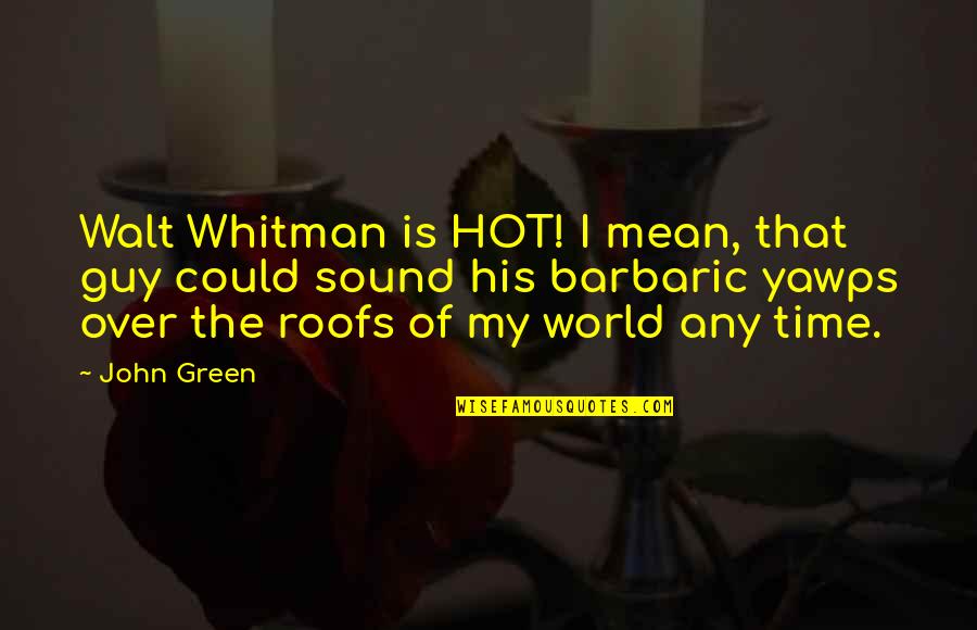 Mean Guy Quotes By John Green: Walt Whitman is HOT! I mean, that guy