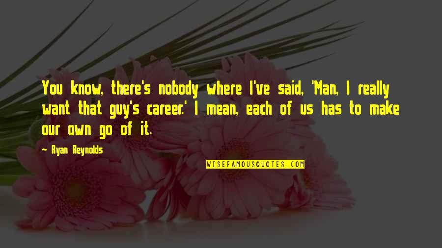 Mean Guy Quotes By Ryan Reynolds: You know, there's nobody where I've said, 'Man,