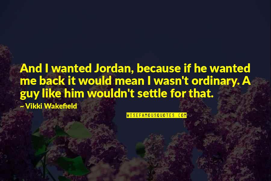 Mean Guy Quotes By Vikki Wakefield: And I wanted Jordan, because if he wanted