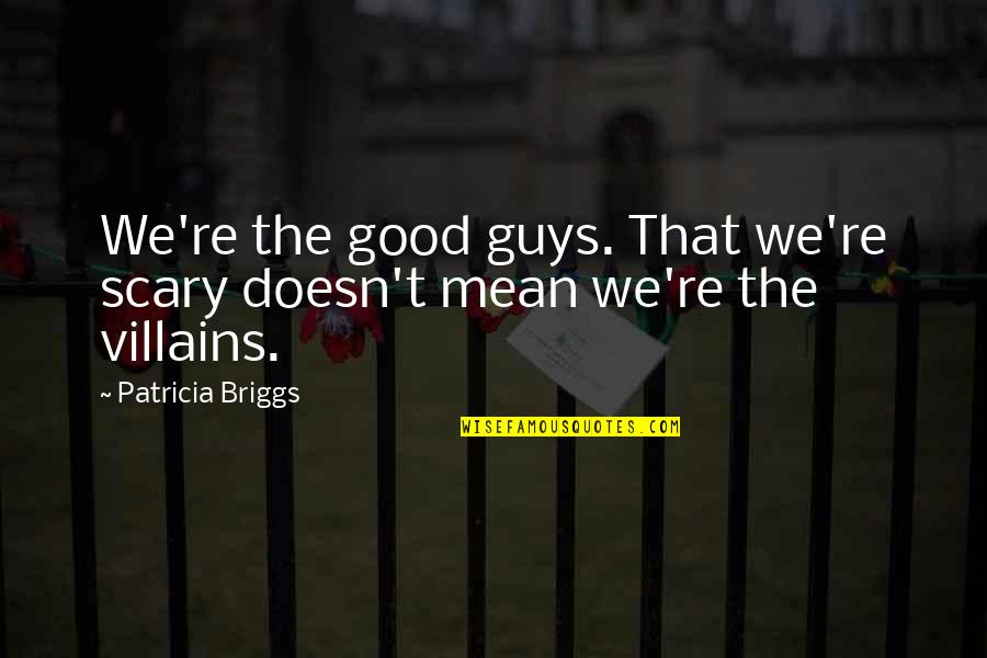 Mean Guys Quotes By Patricia Briggs: We're the good guys. That we're scary doesn't