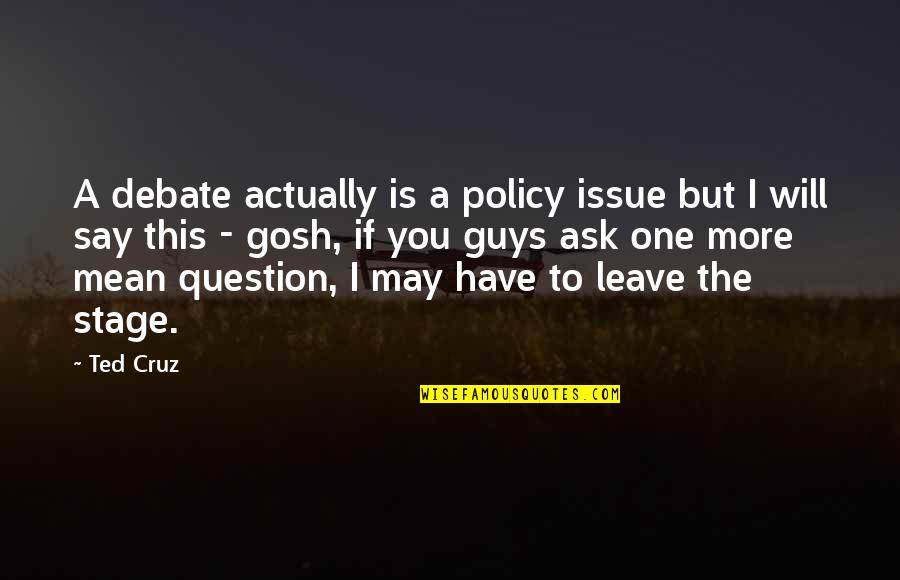 Mean Guys Quotes By Ted Cruz: A debate actually is a policy issue but