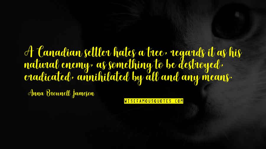 Mean His Quotes By Anna Brownell Jameson: A Canadian settler hates a tree, regards it