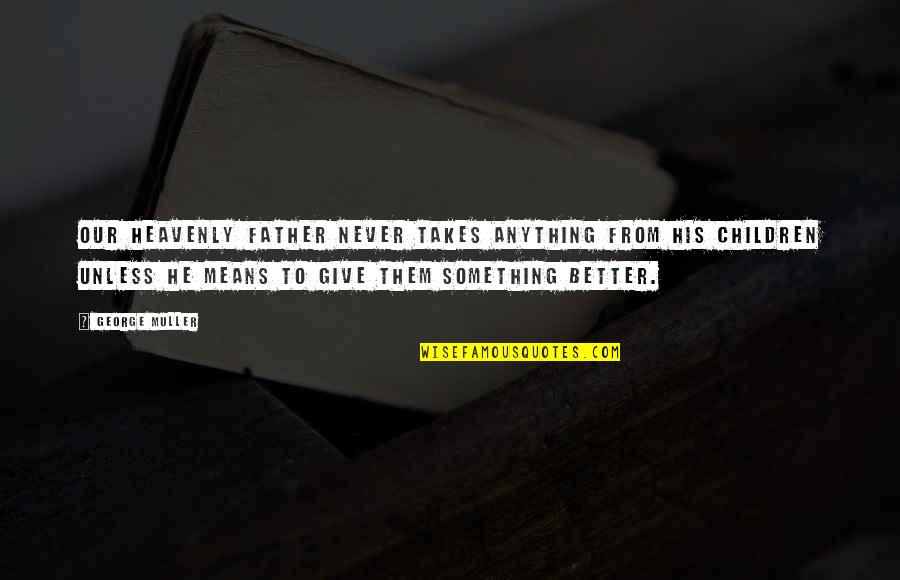 Mean His Quotes By George Muller: Our heavenly Father never takes anything from his