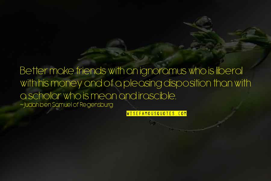 Mean His Quotes By Judah Ben Samuel Of Regensburg: Better make friends with an ignoramus who is