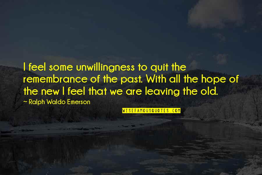 Mean Historians Quotes By Ralph Waldo Emerson: I feel some unwillingness to quit the remembrance