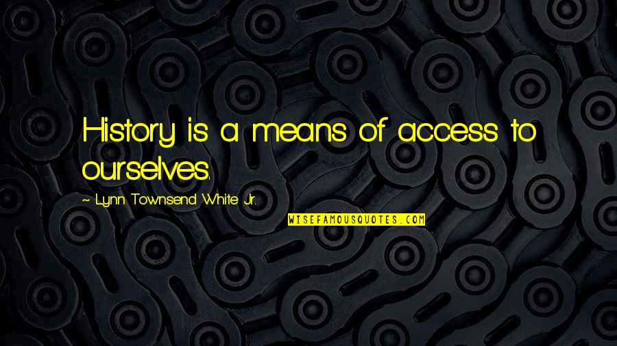 Mean History Quotes By Lynn Townsend White Jr.: History is a means of access to ourselves.