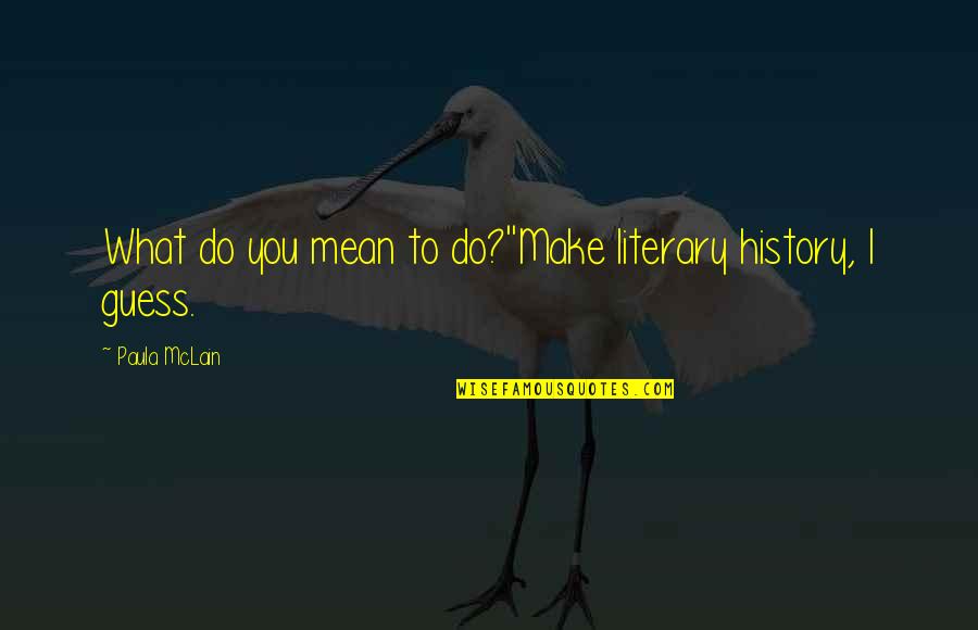 Mean History Quotes By Paula McLain: What do you mean to do?''Make literary history,