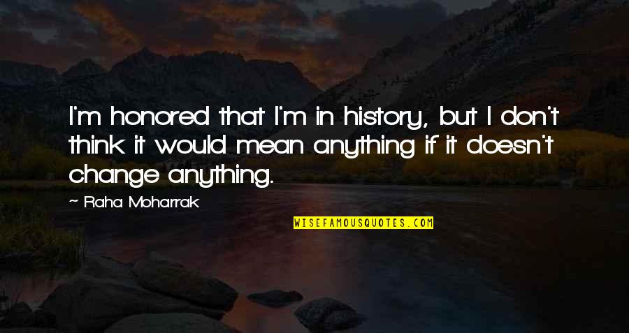 Mean History Quotes By Raha Moharrak: I'm honored that I'm in history, but I