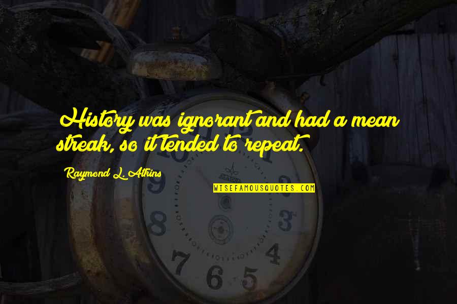 Mean History Quotes By Raymond L. Atkins: History was ignorant and had a mean streak,
