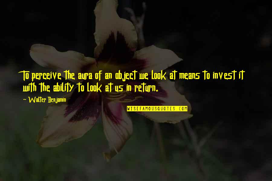 Mean It Quotes By Walter Benjamin: To perceive the aura of an object we