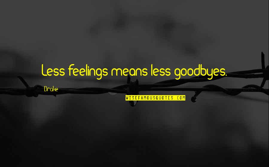 Mean Less Quotes By Drake: Less feelings means less goodbyes.