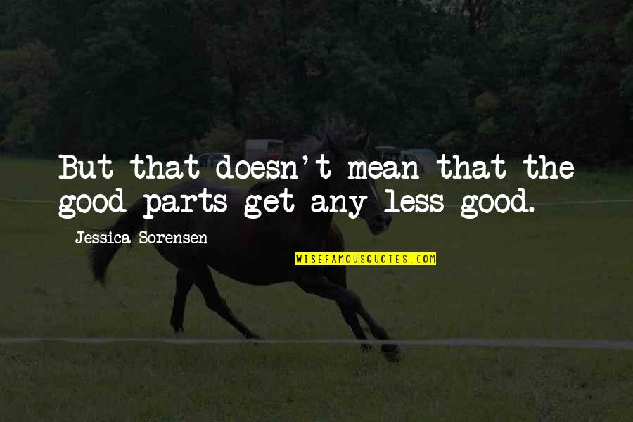 Mean Less Quotes By Jessica Sorensen: But that doesn't mean that the good parts