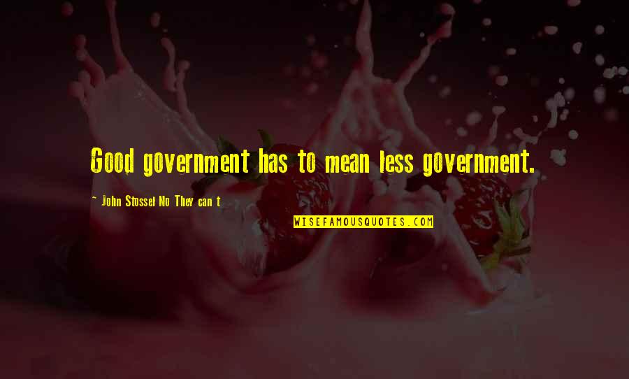 Mean Less Quotes By John Stossel No They Can T: Good government has to mean less government.