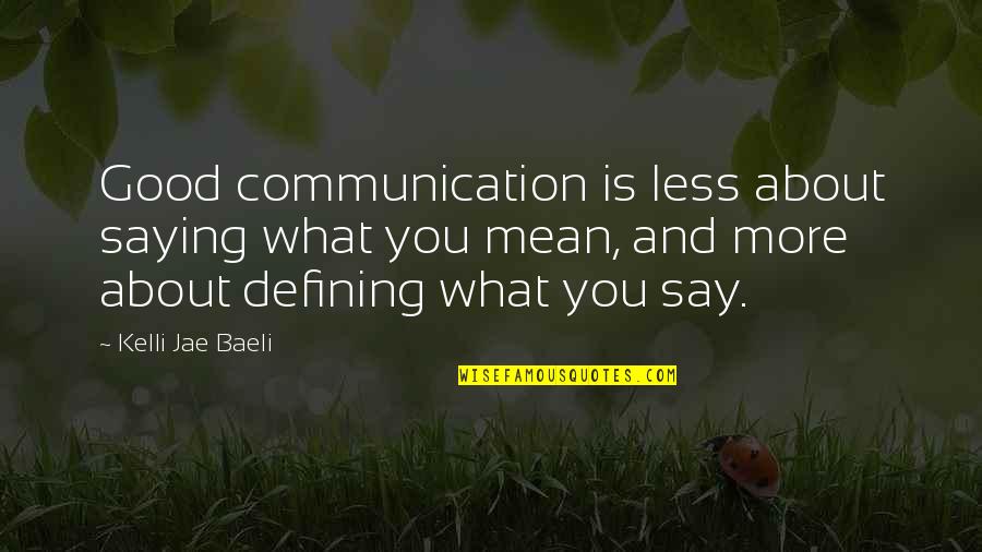 Mean Less Quotes By Kelli Jae Baeli: Good communication is less about saying what you
