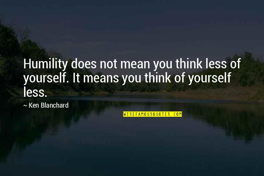 Mean Less Quotes By Ken Blanchard: Humility does not mean you think less of
