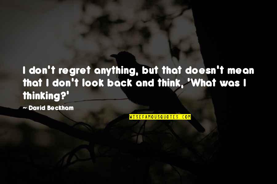Mean Look Quotes By David Beckham: I don't regret anything, but that doesn't mean Mean Look Quotes By David Beckham: I don't regret anything, but that doesn't mean
