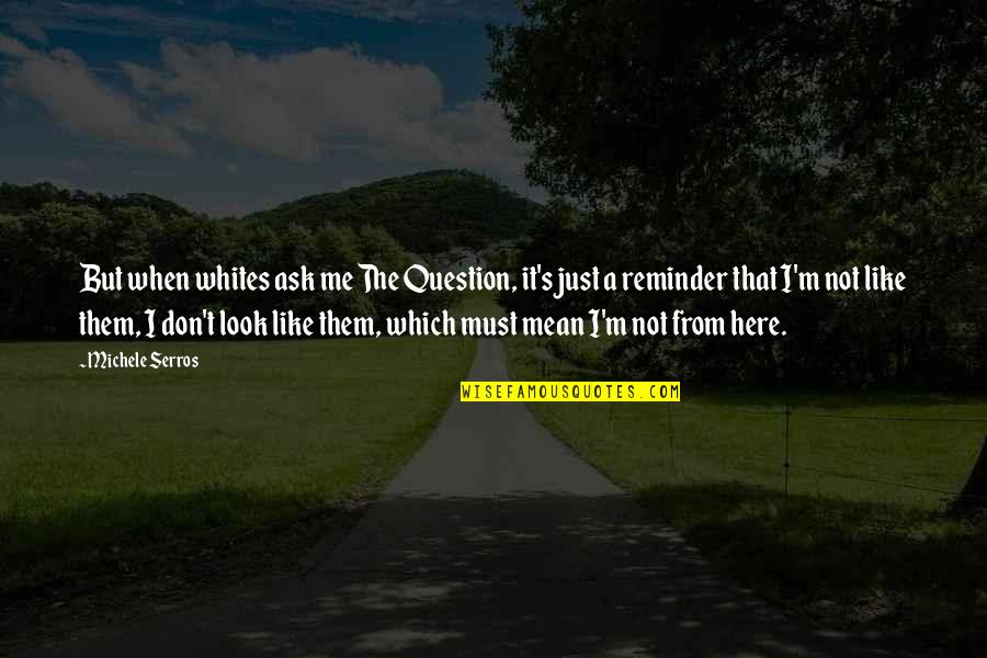 Mean Look Quotes By Michele Serros: But when whites ask me The Question, it's Mean Look Quotes By Michele Serros: But when whites ask me The Question, it's