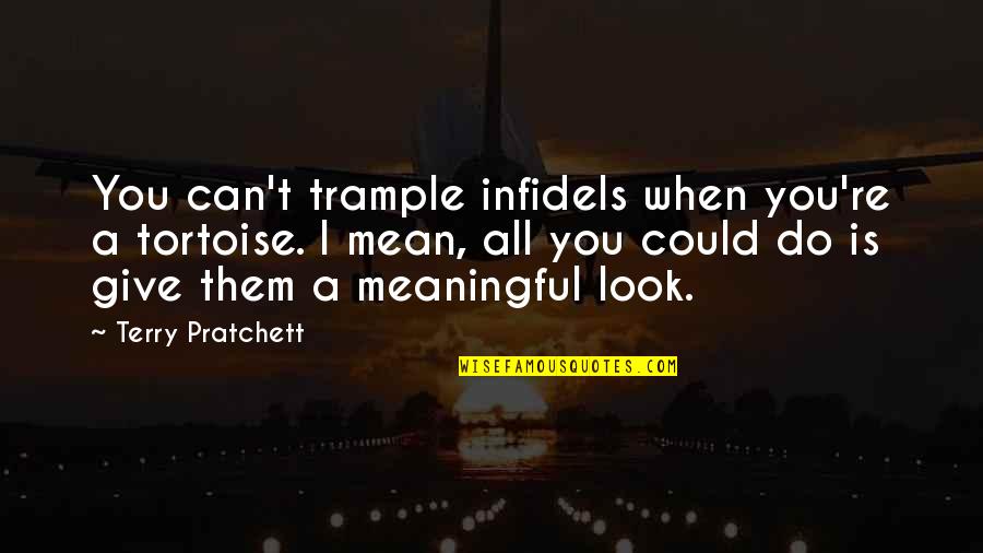Mean Look Quotes By Terry Pratchett: You can't trample infidels when you're a tortoise. Mean Look Quotes By Terry Pratchett: You can't trample infidels when you're a tortoise.