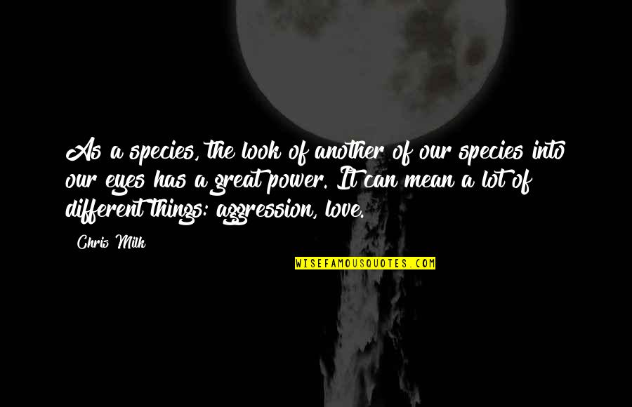 Mean Love Quotes By Chris Milk: As a species, the look of another of