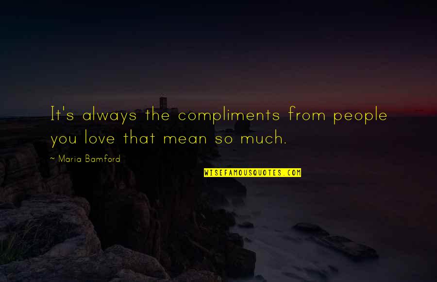 Mean Love Quotes By Maria Bamford: It's always the compliments from people you love