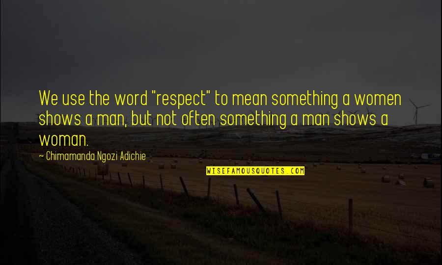 Mean Man Quotes By Chimamanda Ngozi Adichie: We use the word "respect" to mean something