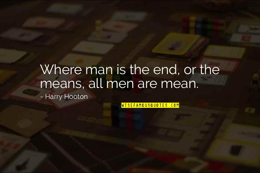 Mean Man Quotes By Harry Hooton: Where man is the end, or the means, Mean Man Quotes By Harry Hooton: Where man is the end, or the means,