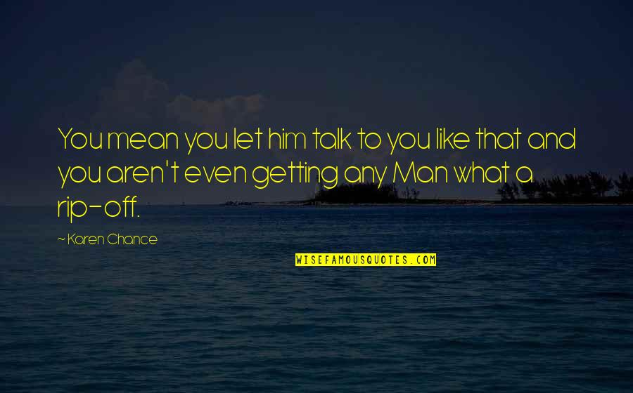 Mean Man Quotes By Karen Chance: You mean you let him talk to you