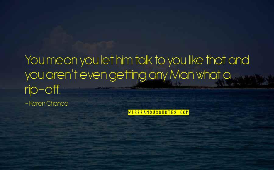 Mean Man Quotes By Karen Chance: You mean you let him talk to you Mean Man Quotes By Karen Chance: You mean you let him talk to you