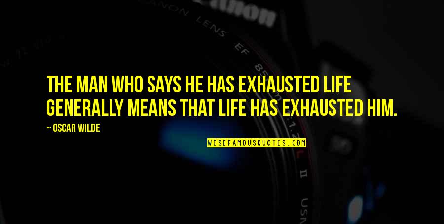 Mean Man Quotes By Oscar Wilde: The man who says he has exhausted life