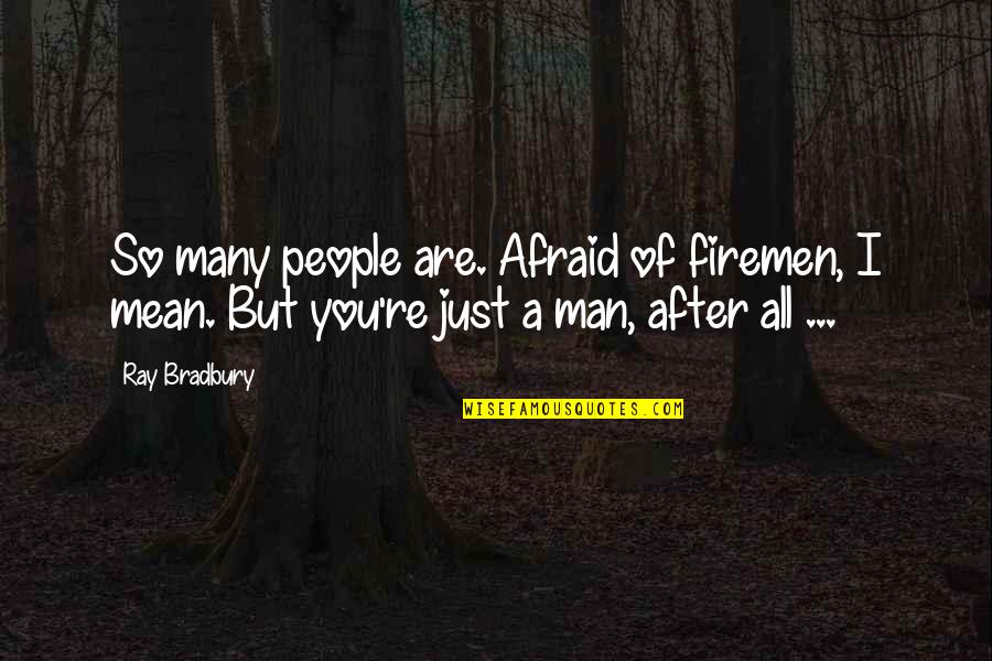 Mean Man Quotes By Ray Bradbury: So many people are. Afraid of firemen, I