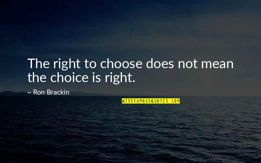Mean Man Quotes By Ron Brackin: The right to choose does not mean the Mean Man Quotes By Ron Brackin: The right to choose does not mean the