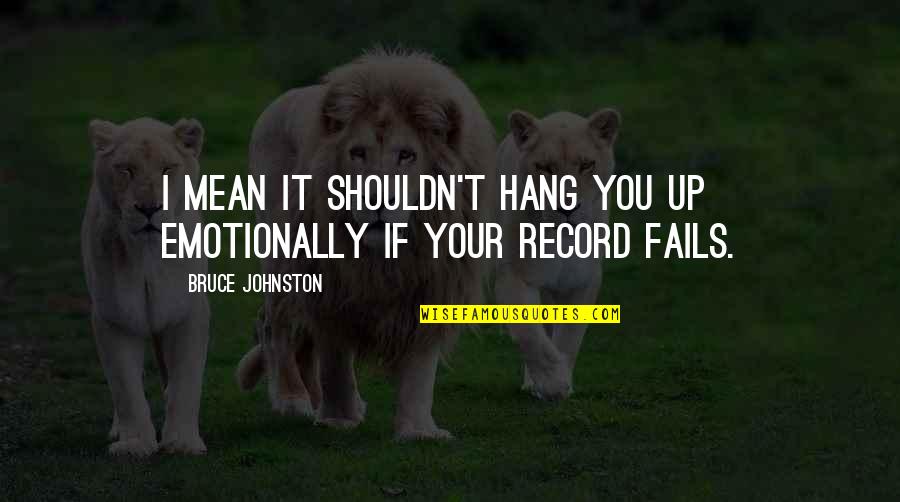 Mean&mash Quotes By Bruce Johnston: I mean it shouldn't hang you up emotionally Mean&mash Quotes By Bruce Johnston: I mean it shouldn't hang you up emotionally