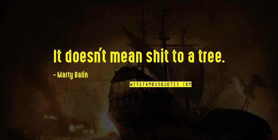 Mean&mash Quotes By Marty Balin: It doesn't mean shit to a tree. Mean&mash Quotes By Marty Balin: It doesn't mean shit to a tree.