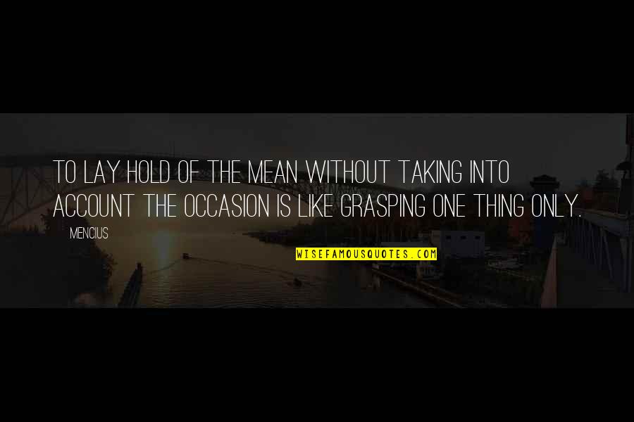 Mean&mash Quotes By Mencius: To lay hold of the mean without taking Mean&mash Quotes By Mencius: To lay hold of the mean without taking