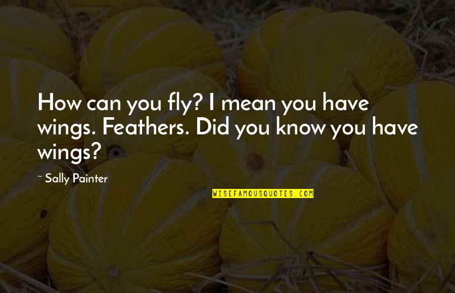 Mean&mash Quotes By Sally Painter: How can you fly? I mean you have