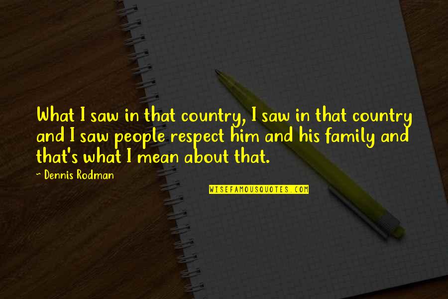 Mean Of Family Quotes By Dennis Rodman: What I saw in that country, I saw Mean Of Family Quotes By Dennis Rodman: What I saw in that country, I saw