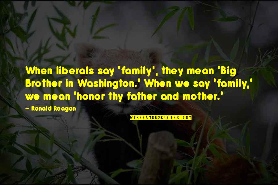 Mean Of Family Quotes By Ronald Reagan: When liberals say 'family', they mean 'Big Brother Mean Of Family Quotes By Ronald Reagan: When liberals say 'family', they mean 'Big Brother