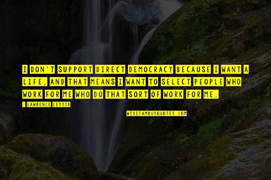 Mean Of Life Quotes By Lawrence Lessig: I don't support direct democracy because I want