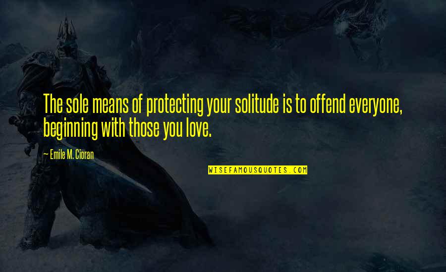 Mean Of Love Quotes By Emile M. Cioran: The sole means of protecting your solitude is