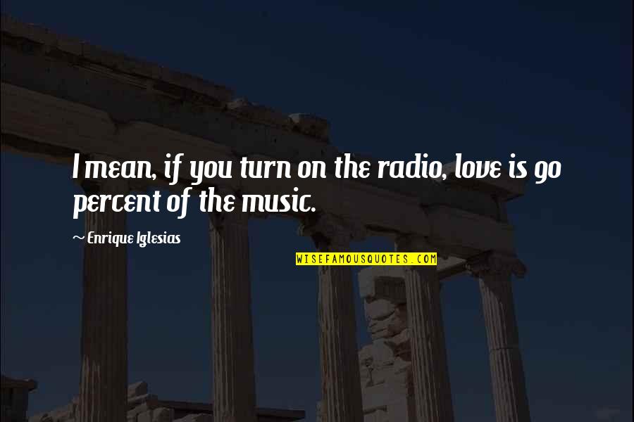 Mean Of Love Quotes By Enrique Iglesias: I mean, if you turn on the radio,