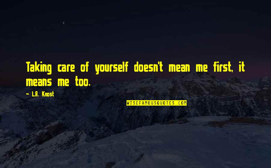 Mean Of Love Quotes By L.R. Knost: Taking care of yourself doesn't mean me first,