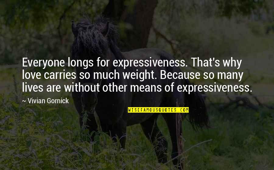 Mean Of Love Quotes By Vivian Gornick: Everyone longs for expressiveness. That's why love carries