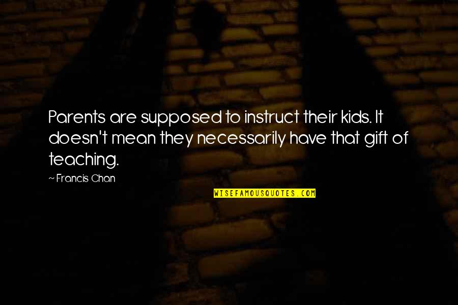 Mean Parents Quotes By Francis Chan: Parents are supposed to instruct their kids. It