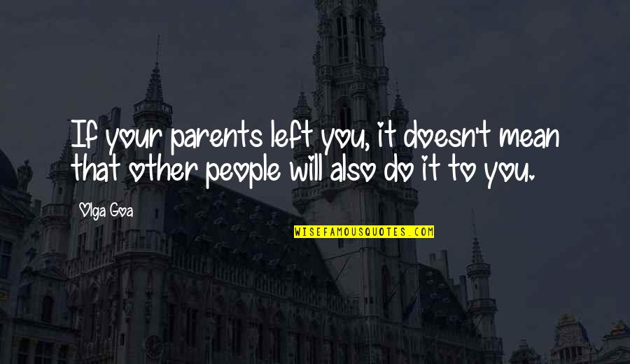 Mean Parents Quotes By Olga Goa: If your parents left you, it doesn't mean