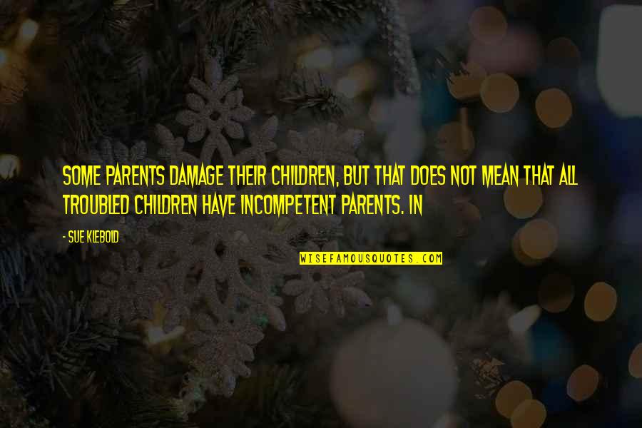 Mean Parents Quotes By Sue Klebold: Some parents damage their children, but that does