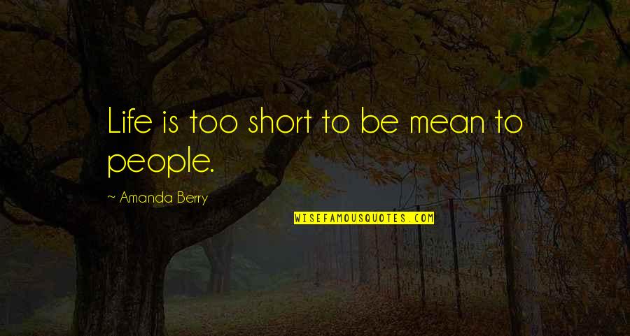Mean People In Life Quotes By Amanda Berry: Life is too short to be mean to